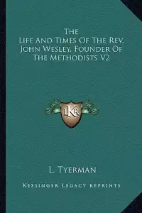The Life And Times Of The Rev. John Wesley, Founder Of The Methodists V2