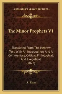 The Minor Prophets V1: Translated From The Hebrew Text, With An Introduction, And A Commentary, Critical, Philological, And Exegetical (1873)