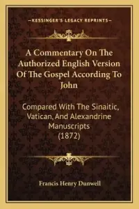 A Commentary On The Authorized English Version Of The Gospel According To John: Compared With The Sinaitic, Vatican, And Alexandrine Manuscripts (1872