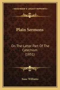 Plain Sermons: On The Latter Part Of The Catechism (1851)