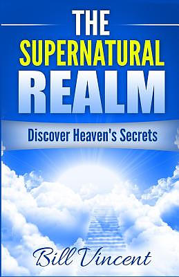 The Supernatural Realm: Discover Heaven's Secrets