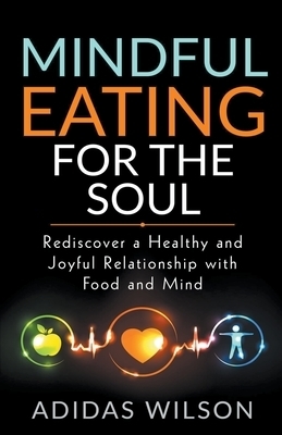 Mindful Eating For The Soul - Rediscover A Healthy And Joyful Relationship With Food And Mind