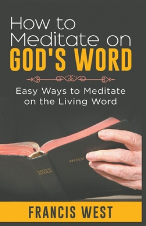 How to Meditate on God's Word: Easy Ways to Meditate on the Living Word