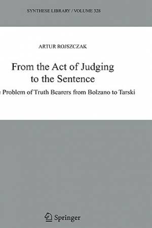 From the Act of Judging to the Sentence: The Problem of Truth Bearers from Bolzano to Tarski