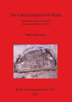 The Christianisation of Malta: Catacombs, Cult Centres and Churches in Malta to 1530