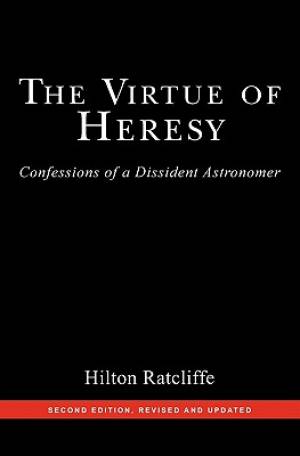 The Virtue of Heresy: Confessions of a Dissident Astronomer, Second Edition, Revised and Updated