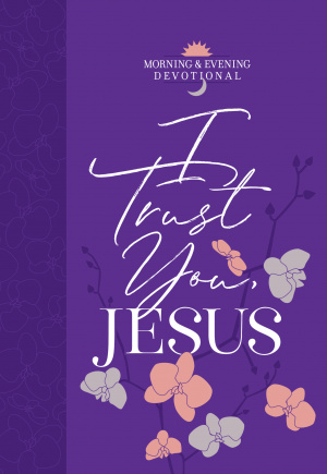 I Trust You Jesus: Morning & Evening Devotional