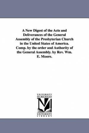 A New Digest of the Acts and Deliverances of the General Assembly of the Presbyterian Church in the United States of America. Comp. by the Order and A