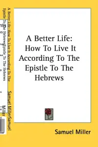 A Better Life: How To Live It According To The Epistle To The Hebrews