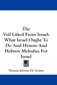 The Veil Lifted From Israel: What Israel Ought To Do And Hymns And Hebrew Melodies For Israel