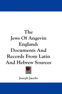 The Jews Of Angevin England: Documents And Records From Latin And Hebrew Sources