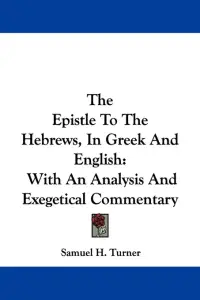 The Epistle To The Hebrews, In Greek And English: With An Analysis And Exegetical Commentary