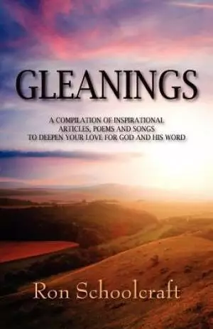 Gleanings:  A Compilation of Inspirational Articles, Poems and Songs to Deepen Your Love for God and His Word