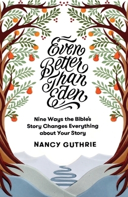 Even Better Than Eden: Nine Ways the Bible's Story Changes Everything about Your Story