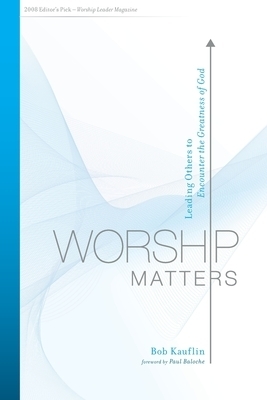 Worship Matters: Leading Others to Encounter the Greatness of God