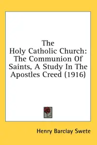 The Holy Catholic Church: The Communion Of Saints, A Study In The Apostles Creed (1916)