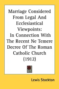 Marriage Considered From Legal And Ecclesiastical Viewpoints: In Connection With The Recent Ne Temere Decree Of The Roman Catholic Church (1912)