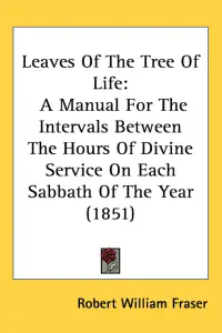 Leaves Of The Tree Of Life: A Manual For The Intervals Between The Hours Of Divine Service On Each Sabbath Of The Year (1851)
