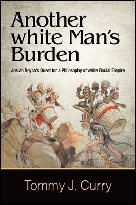 Another white Man's Burden : Josiah Royce's Quest for a Philosophy of white Racial Empire