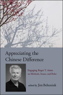 Appreciating the Chinese Difference : Engaging Roger T. Ames on Methods, Issues, and Roles