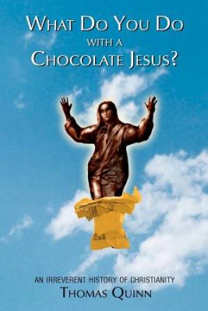 What Do You Do With a Chocolate Jesus?: An Irreverent History of Christianity