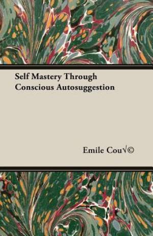 Self Mastery Through Conscious Autosuggestion