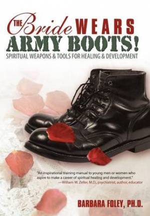 The Bride Wears Army Boots!: Spiritual Weapons & Tools for Healing & Development