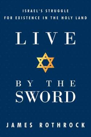 Live by the Sword: Israel's Struggle for Existence in the Holy Land