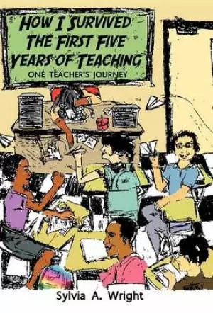 How I Survived the First Five Years of Teaching: One Teacher's Journey