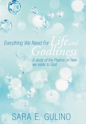 Everything We Need for Life and Godliness: A Study of the Psalms on How We Relate to God