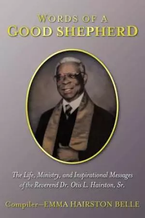 Words of a Good Shepherd: The Life, Ministry, and Inspirational Messages of the Reverend Dr. Otis L. Hairston, Sr.