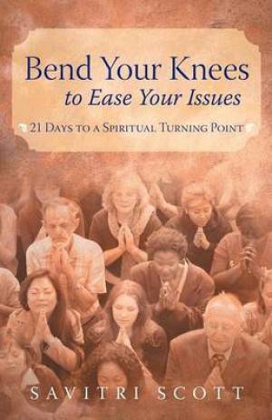 Bend Your Knees to Ease Your Issues: 21 Days to a Spiritual Turning Point