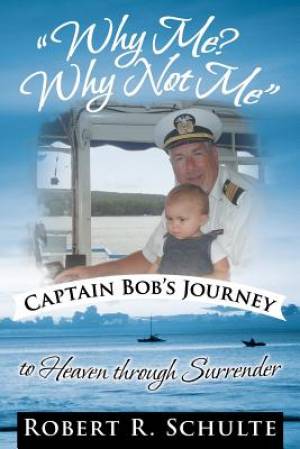 Why Me? Why Not Me Captain Bob's Journey to Heaven Through Surrender.