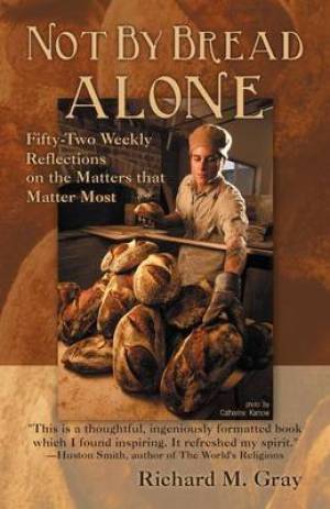 Not by Bread Alone: Fifty-Two Weekly Reflections on the Matters That Matter Most