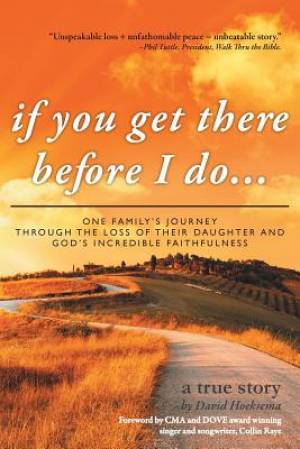 If You Get There Before I Do...: One Family's Journey Through the Loss of Their Daughter and God's Incredible Faithfulness