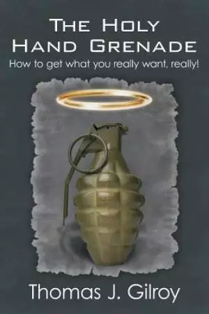 The Holy Hand Grenade: How to Get What You Really Want, Really!