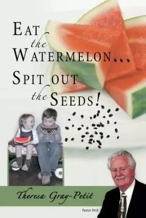 Eat the Watermelon ... Spit Out the Seeds!: A Biography of Pastor Charles J. Petit