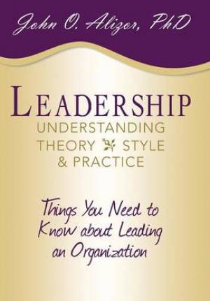 Leadership: Understanding Theory, Style, and Practice: Things You Need to Know about Leading an Organization