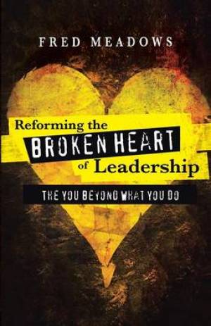 Reforming the Broken Heart of Leadership: The You Beyond What You Do