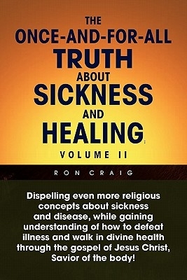 The Once-And-For-All Truth About Sickness and Healing: Volume Ii: Volume Ii