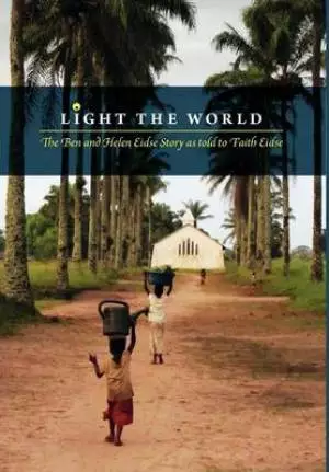 Light the World - The Ben and Helen Eidse Story as Told to Faith Eidse