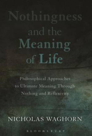 Nothingness and the Meaning of Life: Philosophical Approaches to Ultimate Meaning Through Nothing and Reflexivity