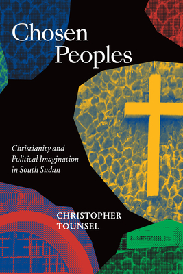 Chosen Peoples: Christianity and Political Imagination in South Sudan