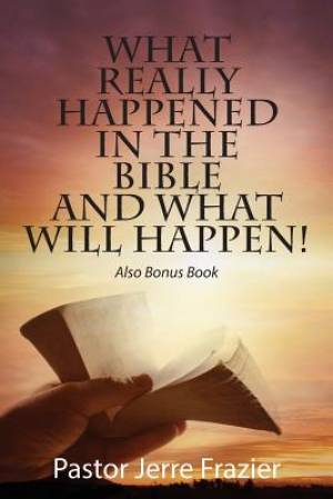 What Really Happened in the Bible and What Will Happen! Also Bonus Book