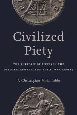 Civilized Piety: The Rhetoric of Pietas in the Pastoral Epistles and the Roman Empire