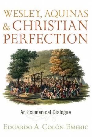 Wesley, Aquinas, and Christian Perfection: An Ecumenical Dialogue