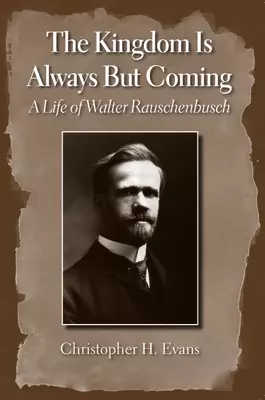 The Kingdom Is Always But Coming: A Life of Walter Rauschenbusch