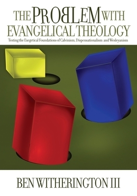 The Problem with Evangelical Theology: Testing the Exegetical Foundations of Calvinism, Dispensationalism, Wesleyanism, and Pentecostalism, Revised an