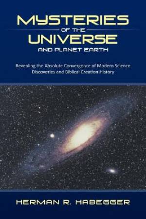 Mysteries of the Universe and Planet Earth: Revealing the Absolute Convergence of Modern Science Discoveries and Biblical Creation History