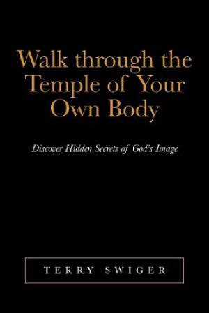 Walk Through the Temple of Your Own Body: Discover Hidden Secrets of God's Image